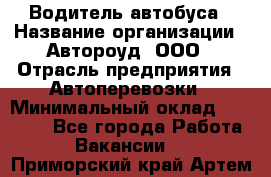 Водитель автобуса › Название организации ­ Автороуд, ООО › Отрасль предприятия ­ Автоперевозки › Минимальный оклад ­ 50 000 - Все города Работа » Вакансии   . Приморский край,Артем г.